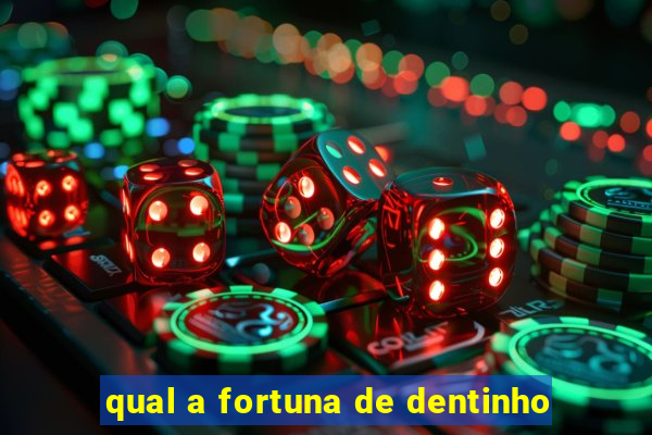 qual a fortuna de dentinho